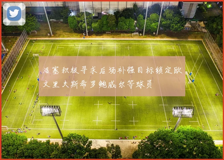 活塞积极寻求后场补强目标锁定欧文里夫斯希罗鲍威尔等球员