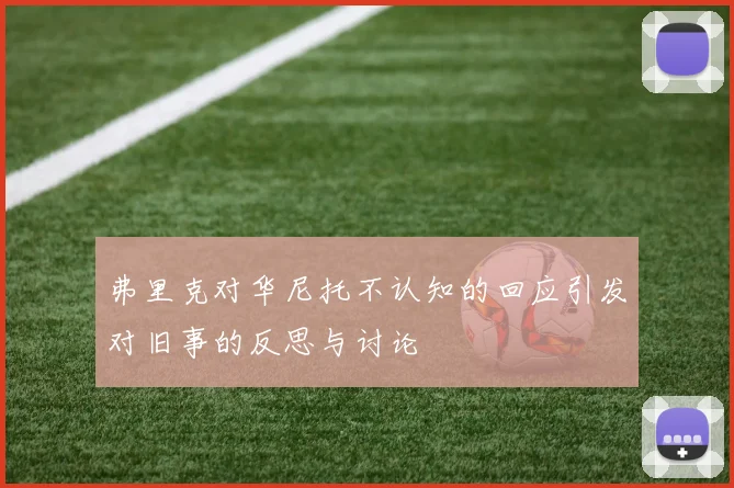 弗里克对华尼托不认知的回应引发对旧事的反思与讨论