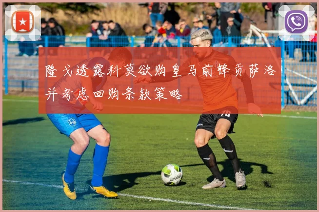 隆戈透露科莫欲购皇马前锋贡萨洛并考虑回购条款策略