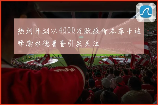 热刺计划以4000万欧报价本菲卡边锋谢尔德鲁普引发关注
