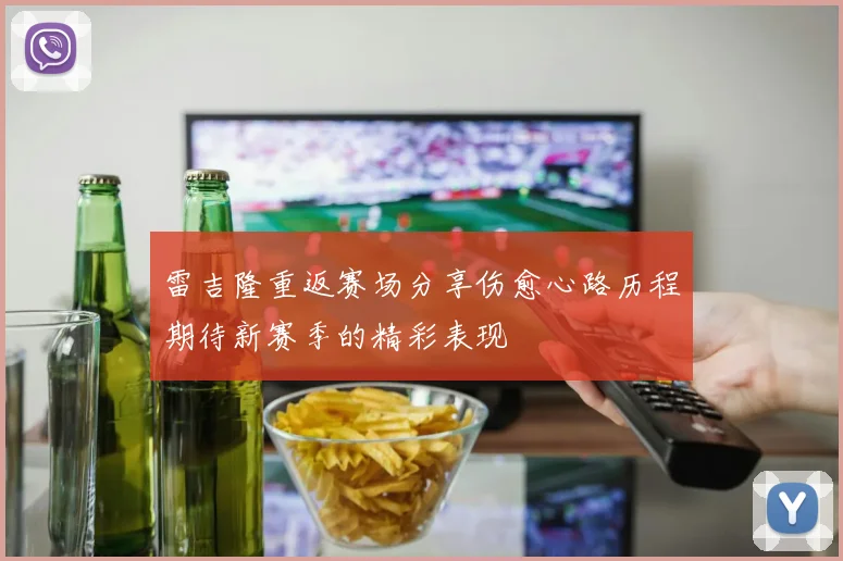 雷吉隆重返赛场分享伤愈心路历程期待新赛季的精彩表现